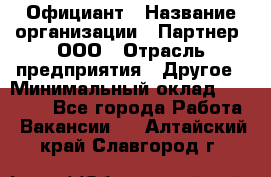 Официант › Название организации ­ Партнер, ООО › Отрасль предприятия ­ Другое › Минимальный оклад ­ 40 000 - Все города Работа » Вакансии   . Алтайский край,Славгород г.